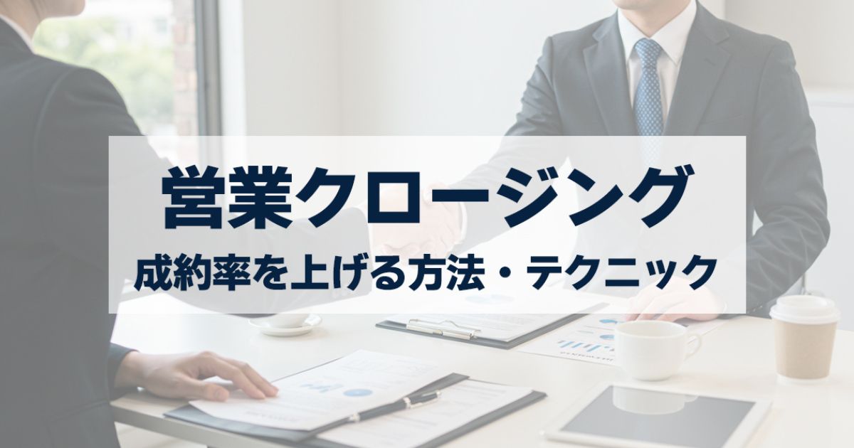 「営業クロージングとは?成約率を上げる方法・タイミング・成功テクニックまで解説」を紹介するバナー画像