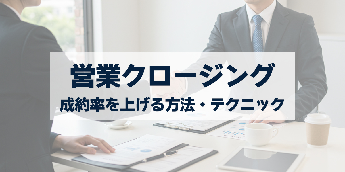 「営業クロージングとは？成約率を上げる方法・タイミング・成功テクニックまで解説」を紹介するバナー画像