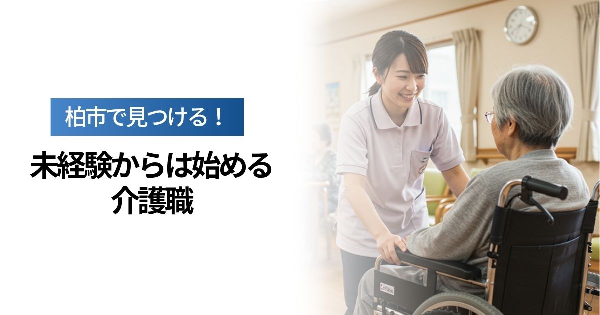 「【柏市】未経験から始める介護職｜無資格OK・正社員・パート募集も多数！」を紹介するバナー画像
