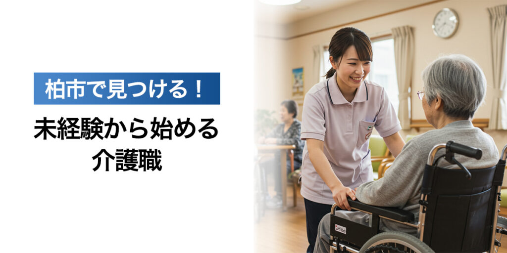 「【柏市】未経験から始める介護職｜無資格OK・正社員・パート募集も多数！」を紹介するバナー画像