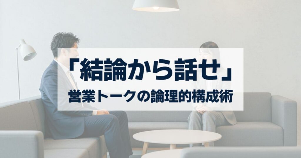 「「結論から話せ」で信頼される営業術｜伝わる・刺さるトークに変える論理的構成と会話展開のコツを解説」を紹介するバナー画像