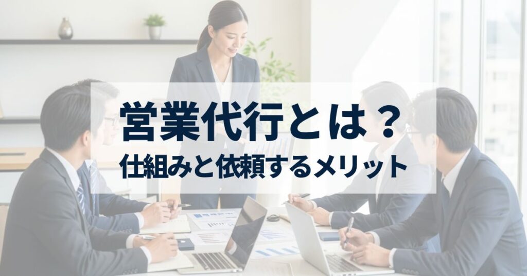 「営業代行の仕組みとは？｜依頼するメリットや活用が向いている業種・企業の特徴をわかりやすく紹介」を紹介するバナー画像