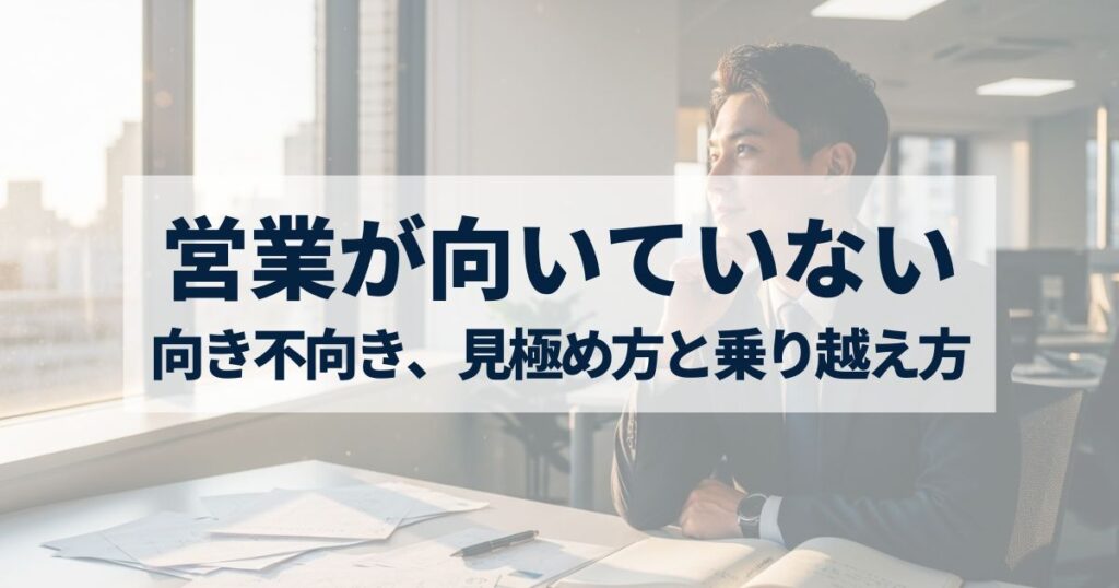 「営業に向いていないと感じるあなたへ｜向き不向きの見極め方と乗り越え方を紹介」を紹介するバナー画像
